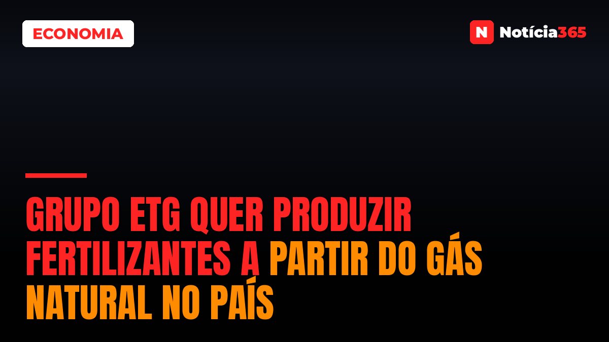 Grupo ETG Quer Produzir Fertilizantes a Partir do Gás Natural no País