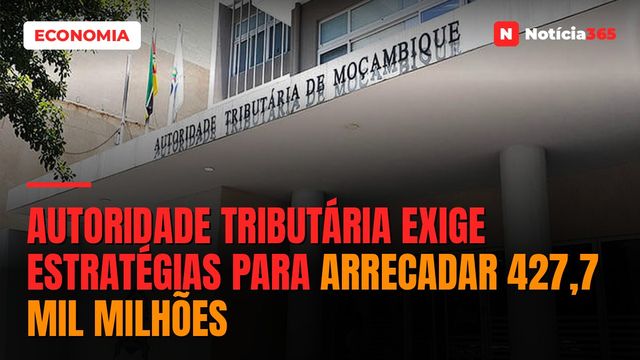 Autoridade Tributária exige estratégias para arrecadar 427,7 mil milhões