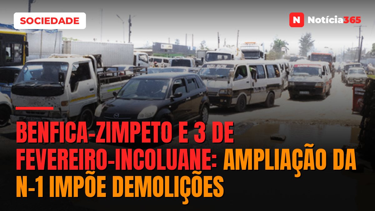 BENFICA-ZIMPETO E 3 DE FEVEREIRO-INCOLUANE: Ampliação da N-1 impõe demolições