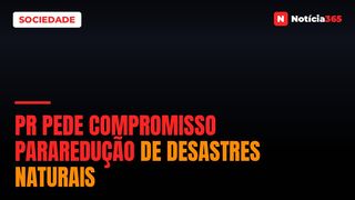 PR pede compromisso pararedução de desastres naturais
