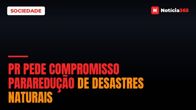 PR pede compromisso pararedução de desastres naturais