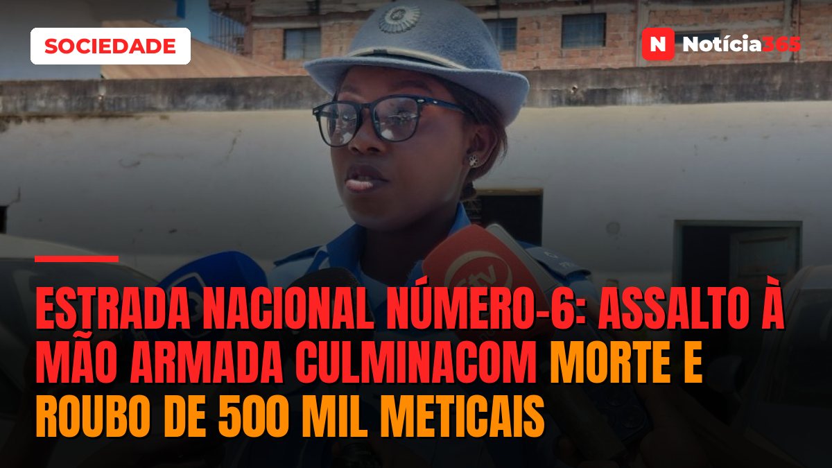 ESTRADA NACIONAL NÚMERO-6: Assalto à mão armada culminacom morte e roubo de 500 mil meticais
