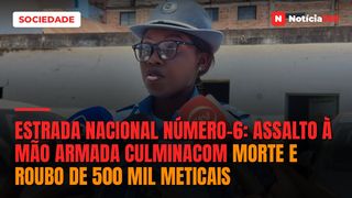 ESTRADA NACIONAL NÚMERO-6: Assalto à mão armada culminacom morte e roubo de 500 mil meticais
