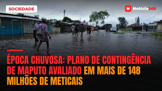 ÉPOCA CHUVOSA: Plano de Contingência de Maputo avaliado em mais de 148 milhões de Meticais