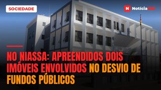 NO NIASSA: Apreendidos dois imóveis envolvidos no desvio de fundos públicos