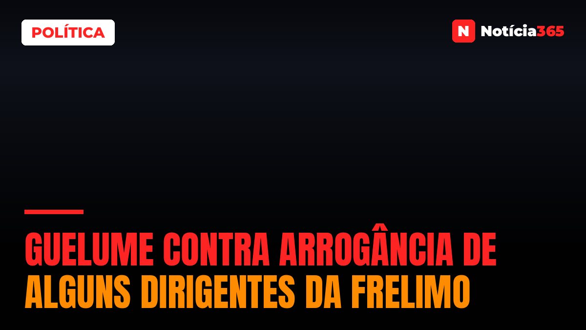 Guelume contra arrogância de alguns dirigentes da Frelimo