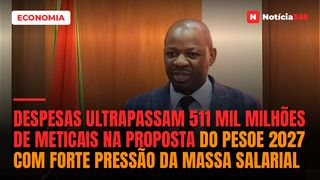 Despesas ultrapassam 511 mil milhões de meticais na proposta do PESOE 2027 com forte pressão da massa salarial