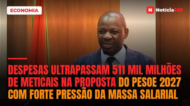 Despesas ultrapassam 511 mil milhões de meticais na proposta do PESOE 2027 com forte pressão da massa salarial