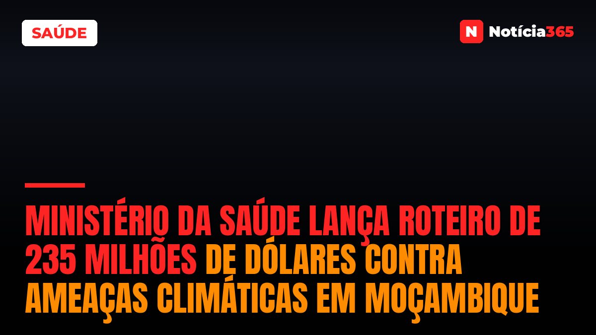 Ministério da Saúde lança roteiro de 235 milhões de dólares contra ameaças climáticas em Moçambique