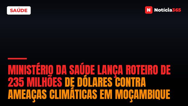 Ministério da Saúde lança roteiro de 235 milhões de dólares contra ameaças climáticas em Moçambique