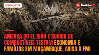 Ameaça do El Niño e subida de combustíveis testam economia e famílias em Moçambique, avisa o FMI