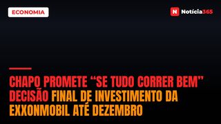 Chapo promete “se tudo correr bem” decisão final de investimento da ExxonMobil até Dezembro