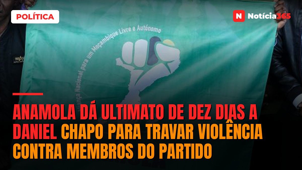 ANAMOLA dá ultimato de dez dias a Daniel Chapo para travar violência contra membros do partido