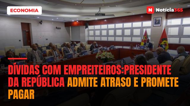 Dívidas com empreiteiros:Presidente da República admite atraso e promete pagar