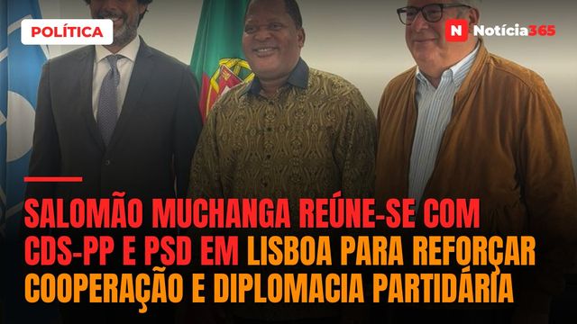 Salomão Muchanga reúne-se com CDS-PP e PSD em Lisboa para reforçar cooperação e diplomacia partidária
