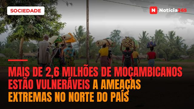 Mais de 2,6 milhões de moçambicanos estão vulneráveis a ameaças extremas no norte do país