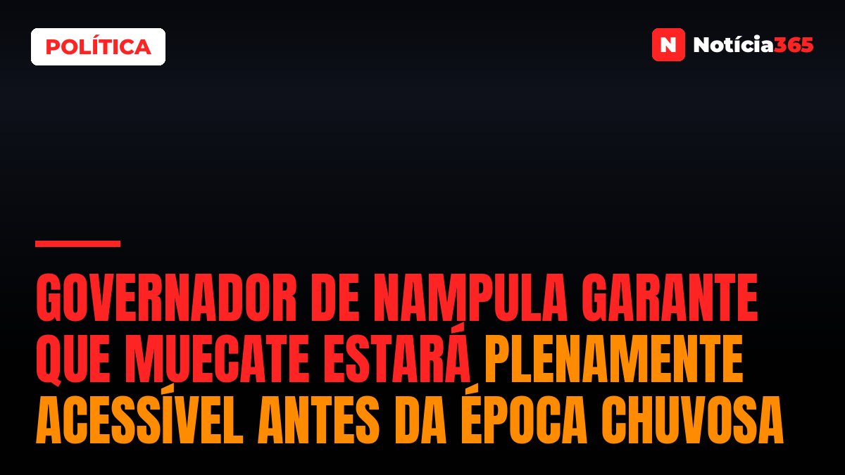 Governador de Nampula garante que Muecate estará plenamente acessível antes da época chuvosa