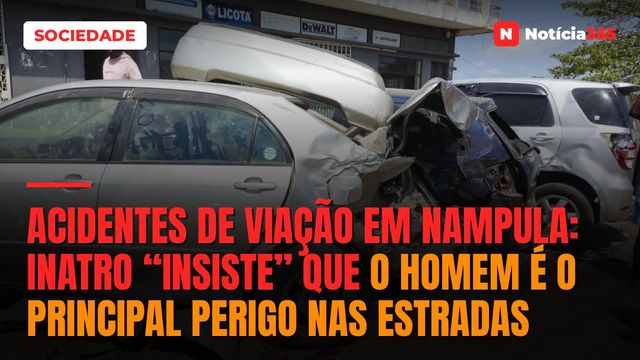 Acidentes de viação em Nampula: INATRO “insiste” que o homem é o principal perigo nas estradas