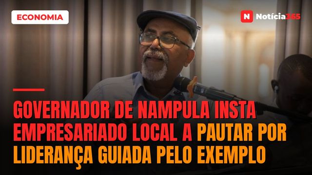 Governador de Nampula insta empresariado local a pautar por liderança guiada pelo exemplo