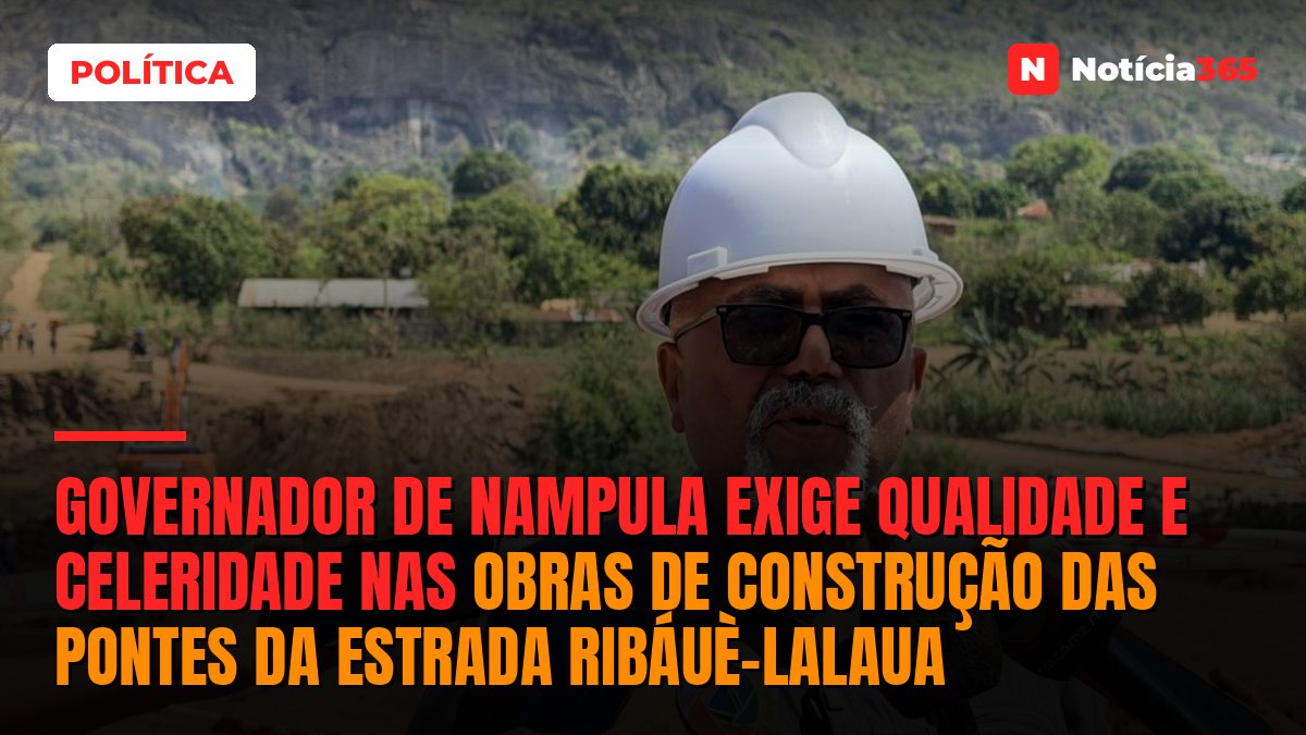 Governador de Nampula exige qualidade e celeridade nas obras de construção das pontes da estrada Ribáuè-Lalaua