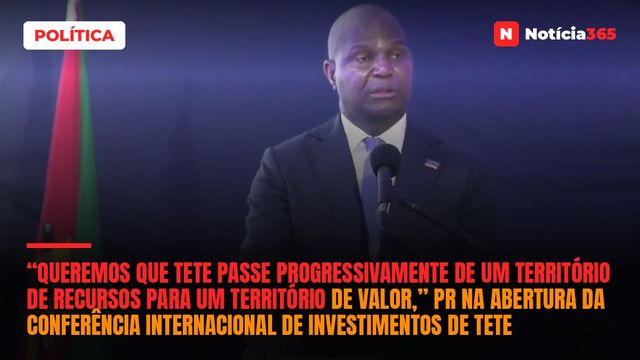“Queremos que Tete passe progressivamente de um território de recursos para um território de valor,” PR na abertura da conferência internacional de investimentos de Tete