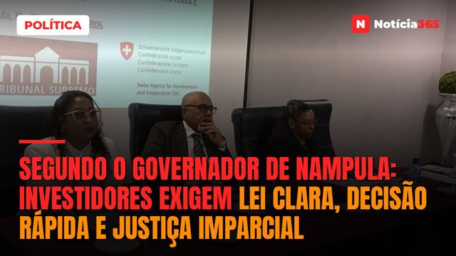 Segundo o governador de Nampula: Investidores exigem lei clara, decisão rápida e justiça imparcial