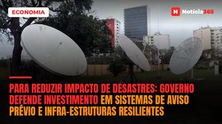 Para reduzir impacto de desastres:  Governo defende investimento em sistemas de aviso prévio e infra-estruturas resilientes