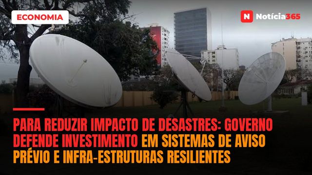 Para reduzir impacto de desastres:  Governo defende investimento em sistemas de aviso prévio e infra-estruturas resilientes