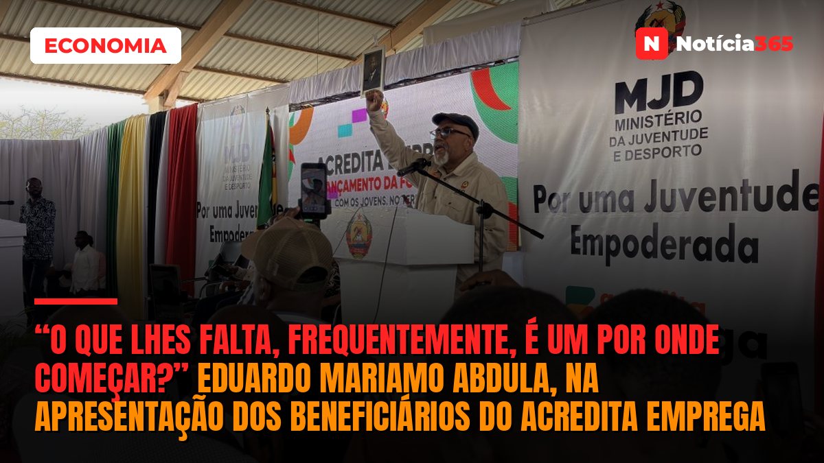 “O que lhes falta, frequentemente, é um por onde começar?” Eduardo Mariamo Abdula, na apresentação dos beneficiários do acredita emprega