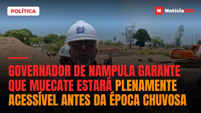 Governador de Nampula garante que Muecate estará plenamente acessível antes da época chuvosa
