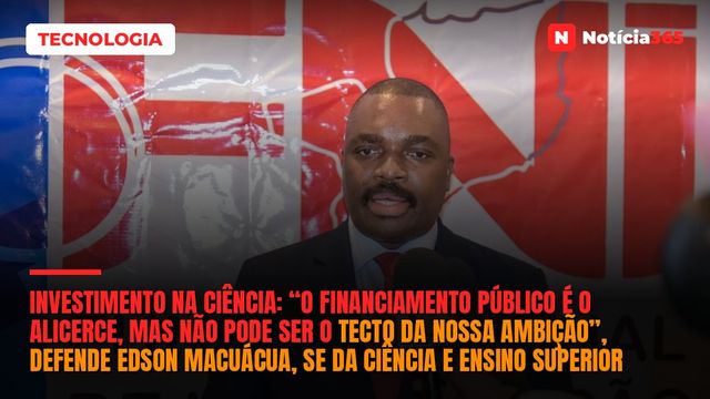 Investimento na ciência: “O financiamento público é o alicerce, mas não pode ser o tecto da nossa ambição”, defende Edson Macuácua, SE da Ciência e Ensino Superior