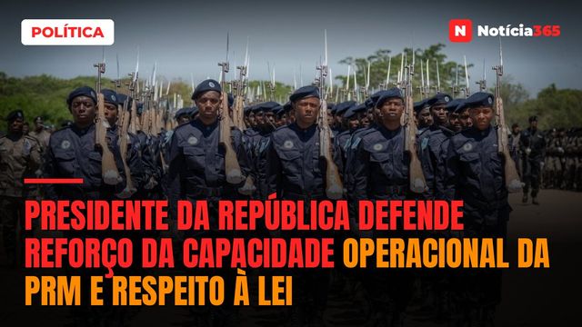 Presidente da República defende reforço da capacidade operacional da PRM e respeito à lei