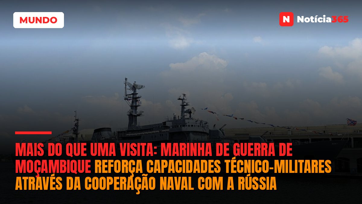 Mais do que uma visita: Marinha de Guerra de Moçambique reforça capacidades técnico-militares através da cooperação naval com a Rússia