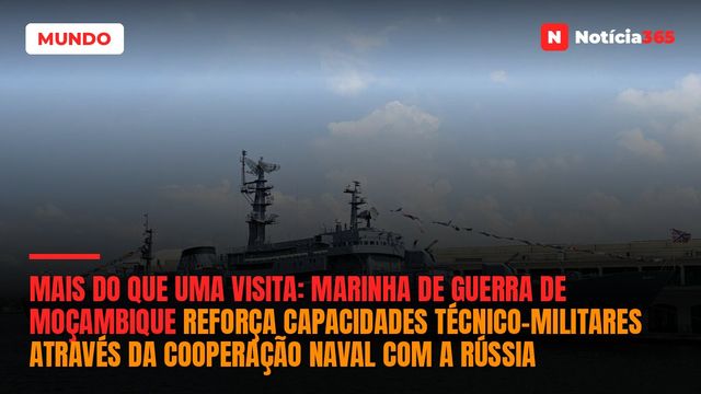 Mais do que uma visita: Marinha de Guerra de Moçambique reforça capacidades técnico-militares através da cooperação naval com a Rússia