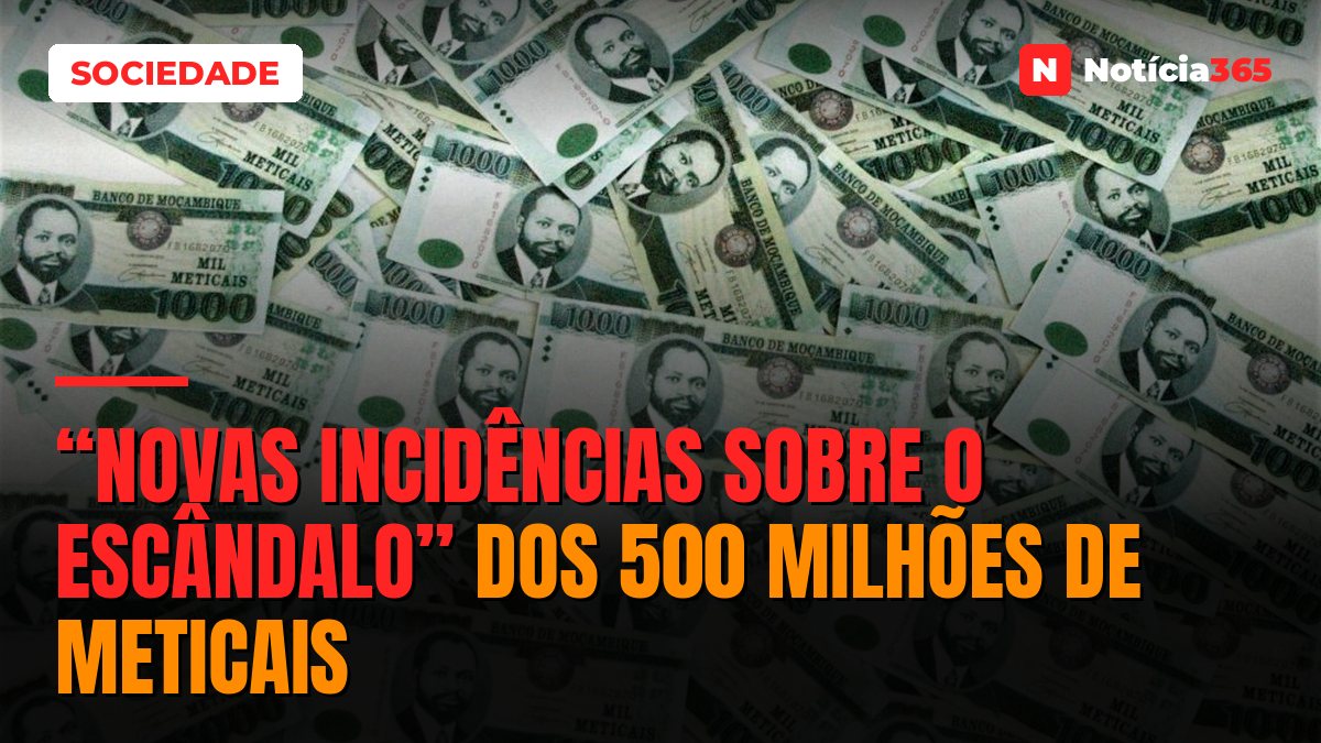 “Novas incidências sobre o escândalo” dos 500 milhões de Meticais