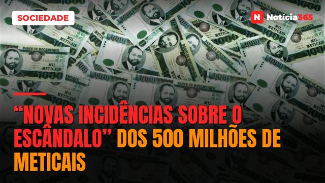 “Novas incidências sobre o escândalo” dos 500 milhões de Meticais
