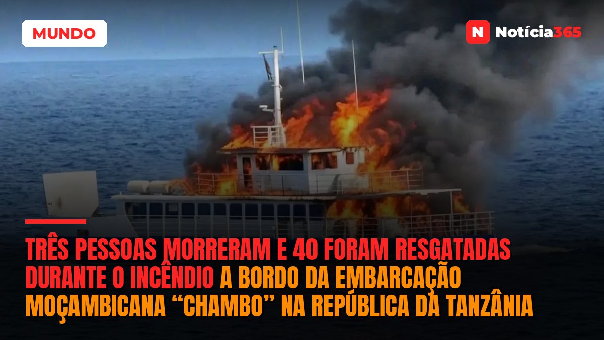 Três pessoas morreram e 40 foram resgatadas durante o incêndio a bordo da embarcação moçambicana “Chambo” na República da Tanzânia