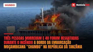 Três pessoas morreram e 40 foram resgatadas durante o incêndio a bordo da embarcação moçambicana “Chambo” na República da Tanzânia