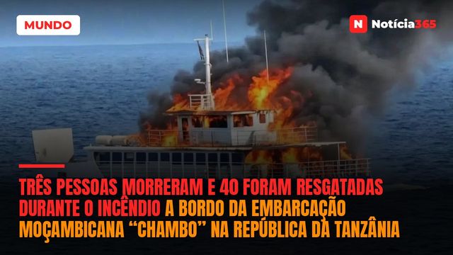 Três pessoas morreram e 40 foram resgatadas durante o incêndio a bordo da embarcação moçambicana “Chambo” na República da Tanzânia