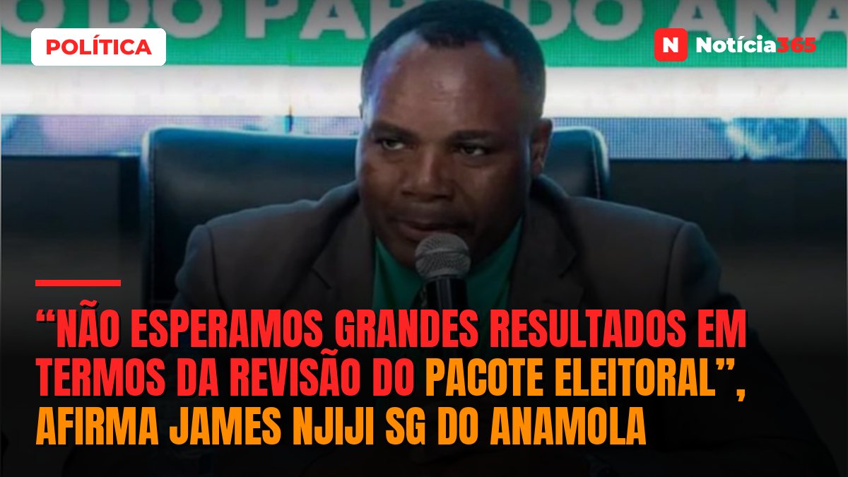 “Não esperamos grandes resultados em termos da revisão do pacote eleitoral”, afirma James Njiji SG do ANAMOLA
