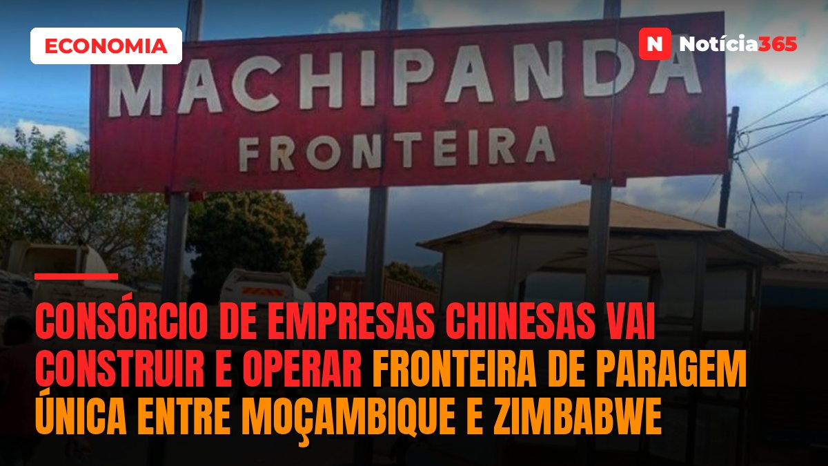 Consórcio de empresas chinesas vai construir e operar fronteira de paragem única entre Moçambique e Zimbabwe