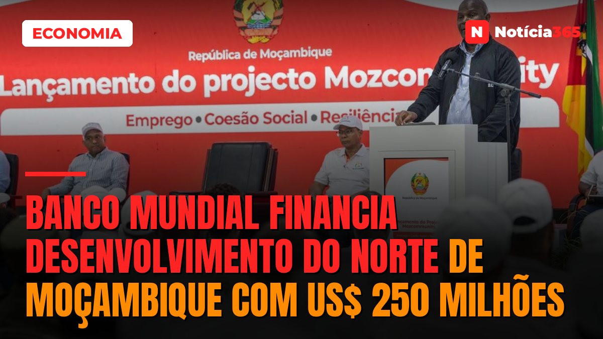 Banco Mundial financia desenvolvimento do norte de Moçambique com US$ 250 milhões