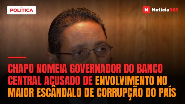 Chapo nomeia governador do Banco Central acusado de envolvimento no maior escândalo de corrupção do país