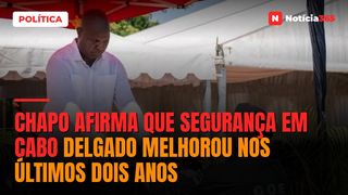 Chapo afirma que segurança em Cabo Delgado melhorou nos últimos dois anos