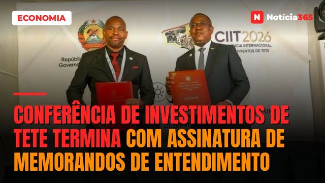 Conferência de Investimentos de Tete termina com assinatura de memorandos de entendimento