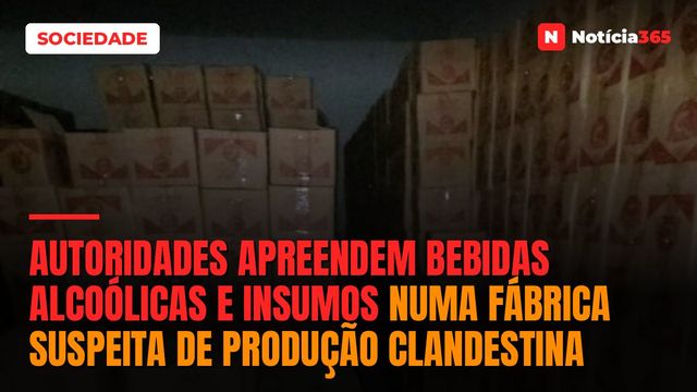 Autoridades apreendem bebidas alcoólicas e insumos numa fábrica suspeita de produção clandestina