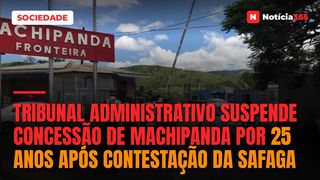 Tribunal Administrativo suspende concessão de Machipanda por 25 anos após contestação da SAFAGA