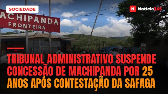Tribunal Administrativo suspende concessão de Machipanda por 25 anos após contestação da SAFAGA