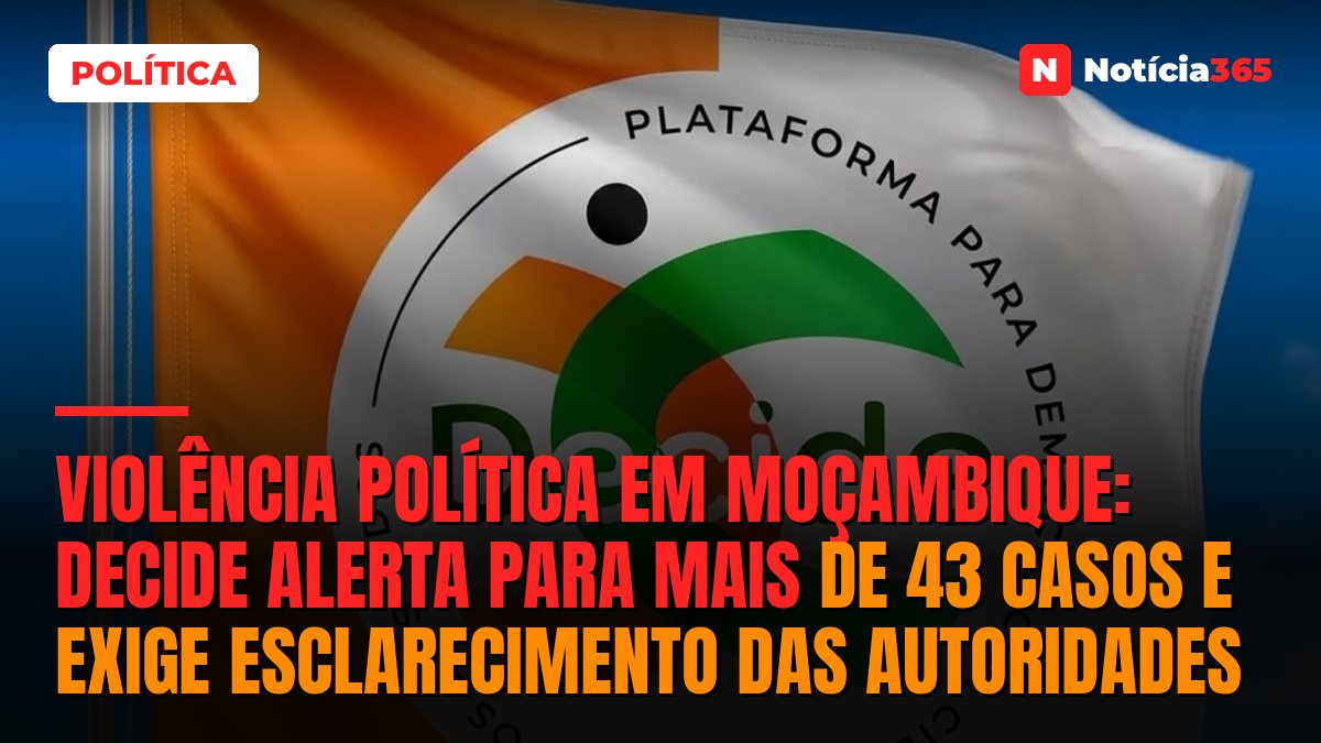 Violência política em Moçambique: DECIDE alerta para mais de 43 casos e exige esclarecimento das autoridades