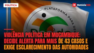 Violência política em Moçambique: DECIDE alerta para mais de 43 casos e exige esclarecimento das autoridades